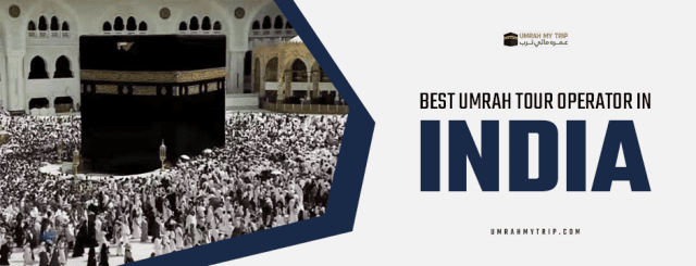 10 Reasons to Choose the Best Umrah Tour Operator in India for a Hassle-Free Pilgrimage
